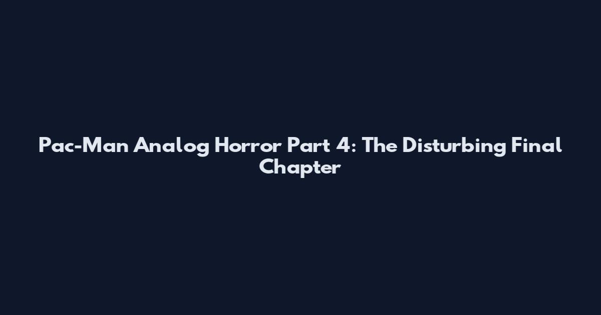 Pac-Man Analog Horror Part 4: The Disturbing Final Chapter