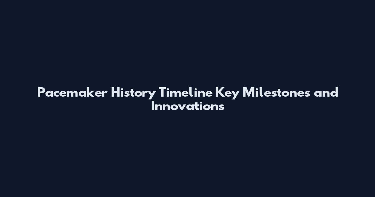 Pacemaker History Timeline Key Milestones and Innovations