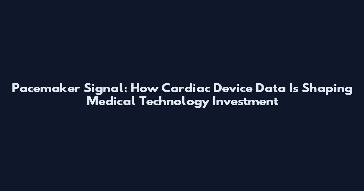 Pacemaker Signal: How Cardiac Device Data Is Shaping Medical Technology Investment