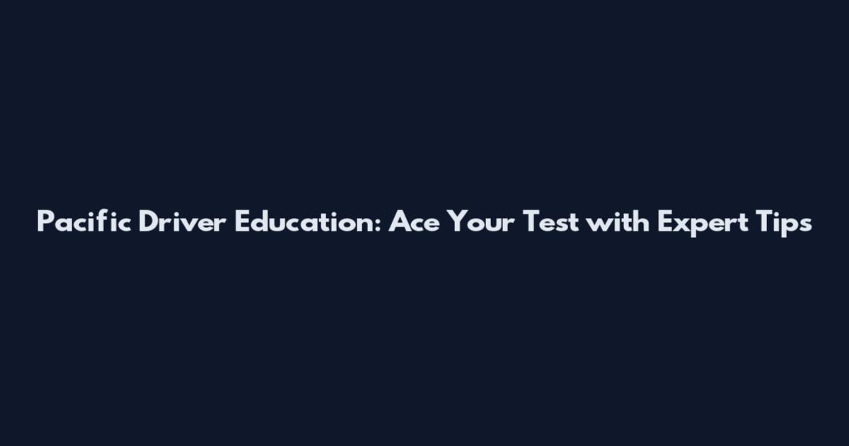 Pacific Driver Education: Ace Your Test with Expert Tips