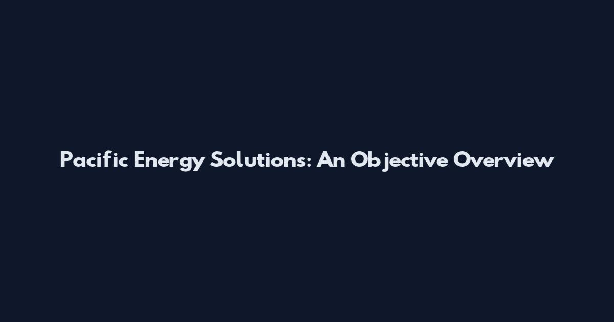 Pacific Energy Solutions: An Objective Overview