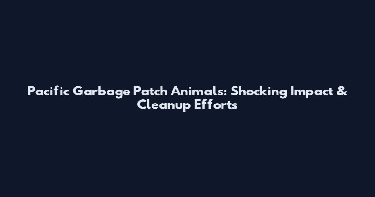 Pacific Garbage Patch Animals: Shocking Impact & Cleanup Efforts