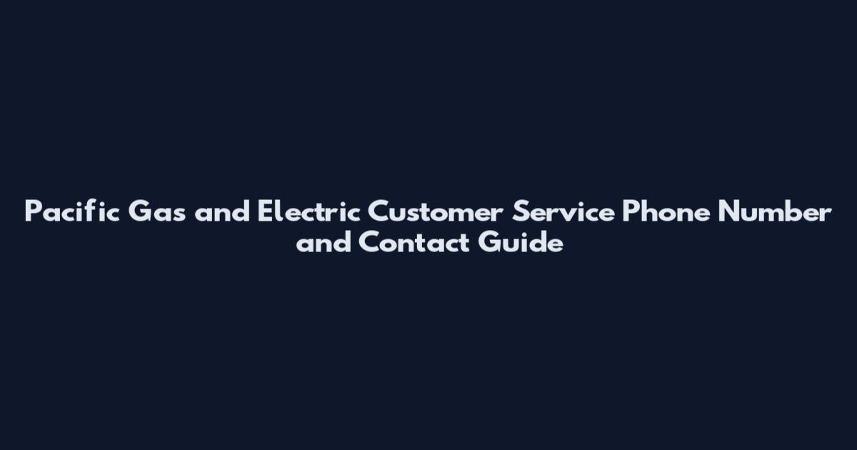 Pacific Gas and Electric Customer Service Phone Number and Contact Guide