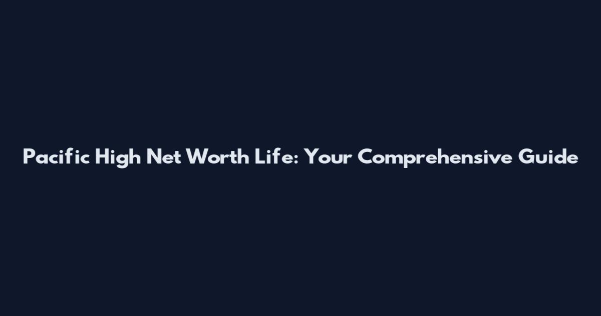 Pacific High Net Worth Life: Your Comprehensive Guide