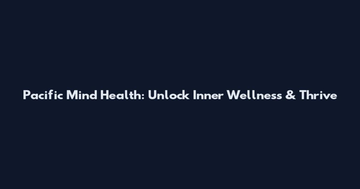 Pacific Mind Health: Unlock Inner Wellness & Thrive