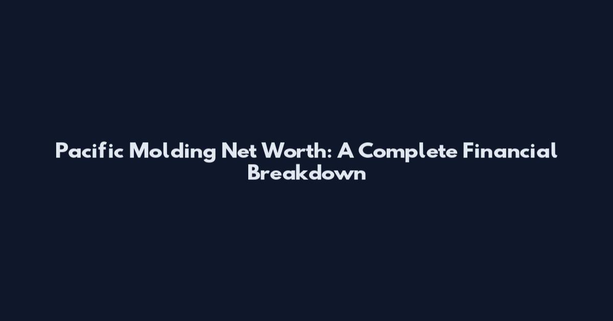 Pacific Molding Net Worth: A Complete Financial Breakdown