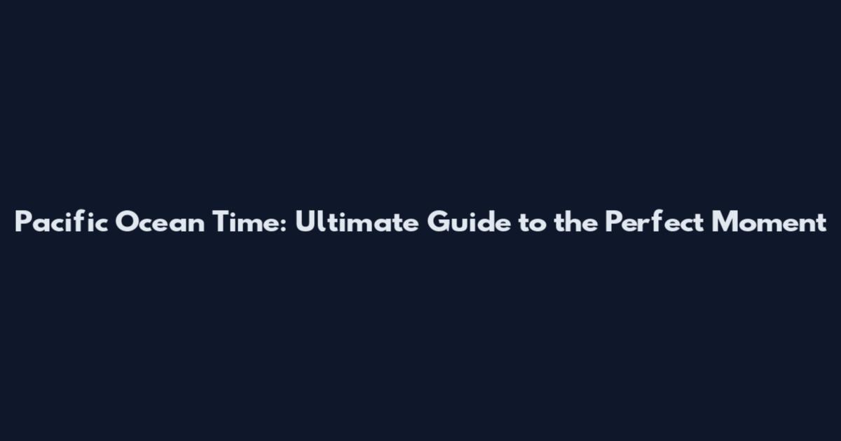 Pacific Ocean Time: Ultimate Guide to the Perfect Moment