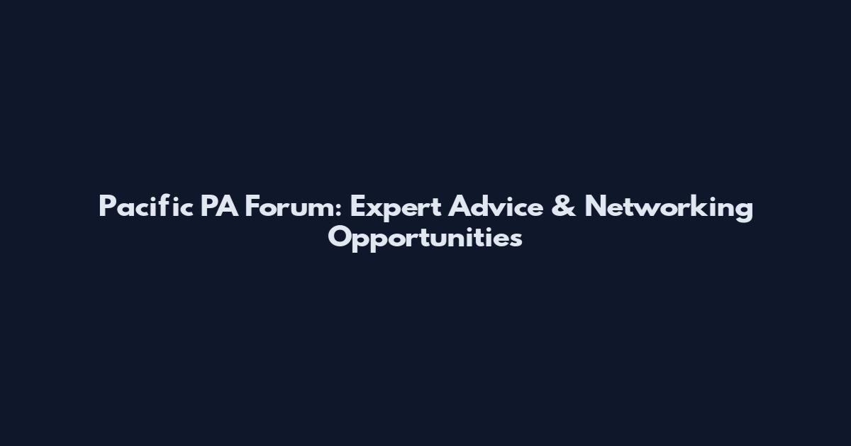 Pacific PA Forum: Expert Advice & Networking Opportunities