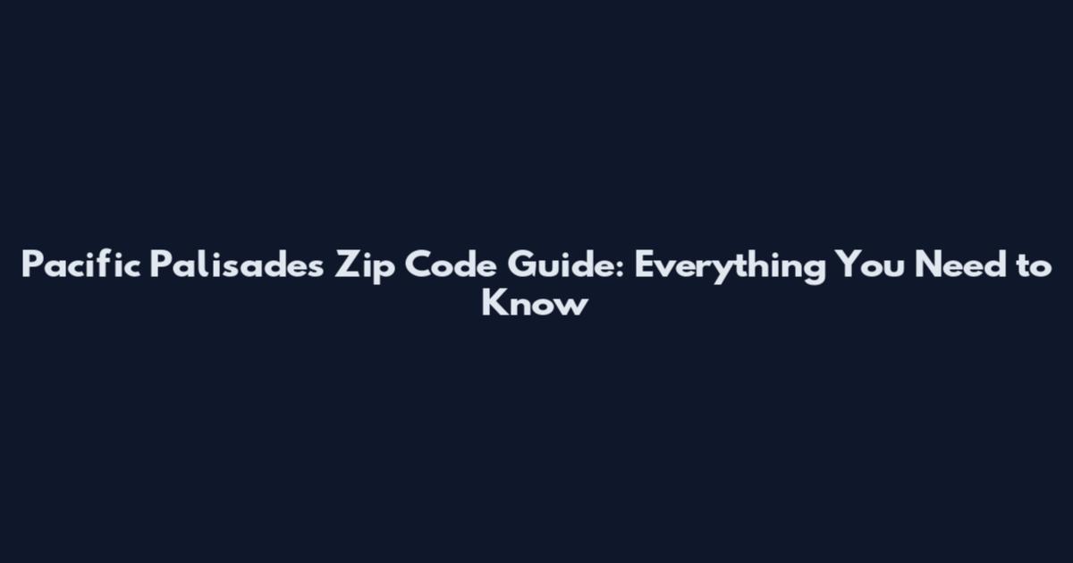 Pacific Palisades Zip Code Guide: Everything You Need to Know