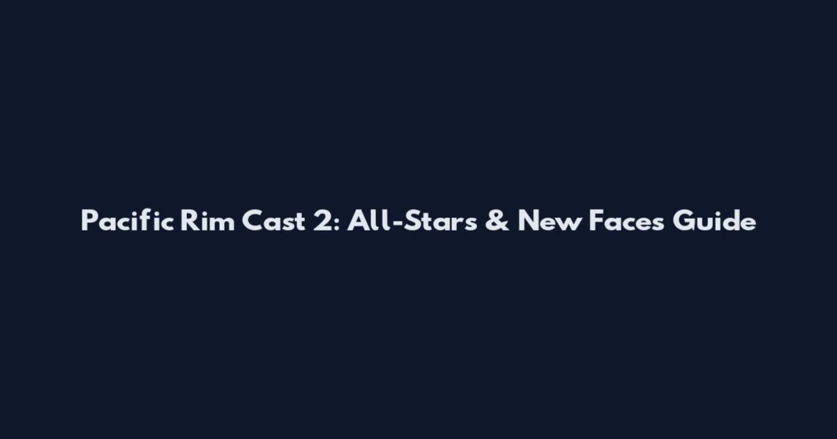 Pacific Rim Cast 2: All-Stars & New Faces Guide