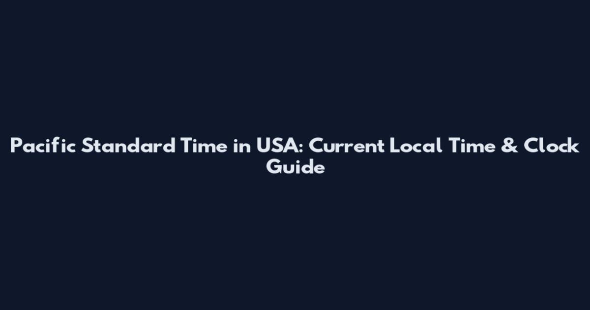 Pacific Standard Time in USA: Current Local Time & Clock Guide
