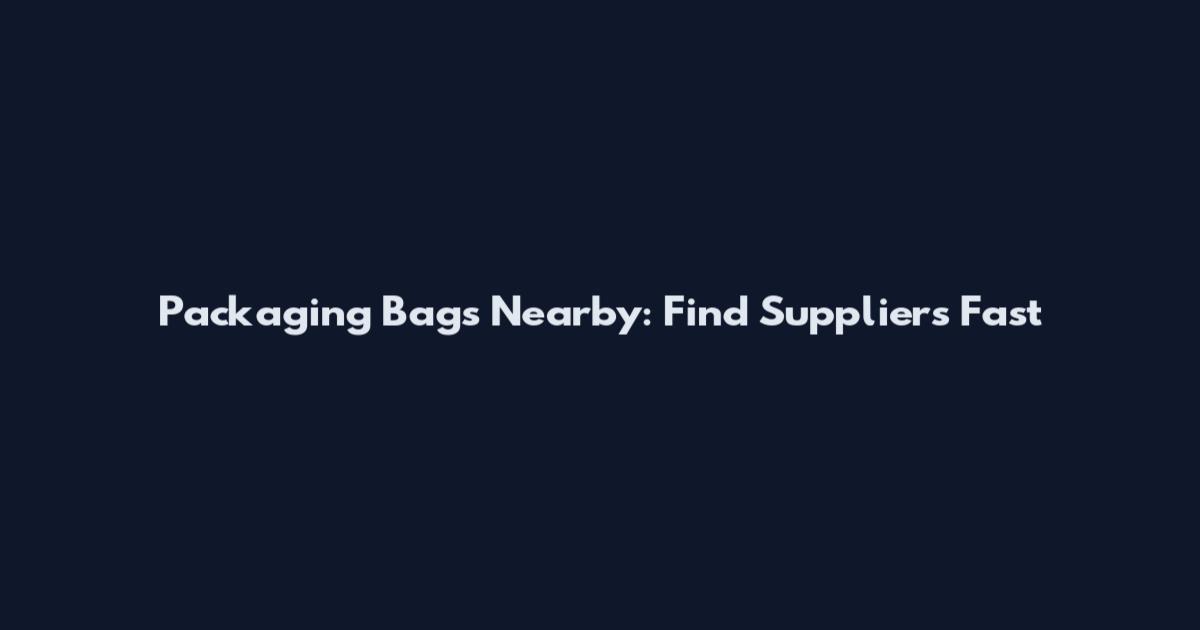 Packaging Bags Nearby: Find Suppliers Fast