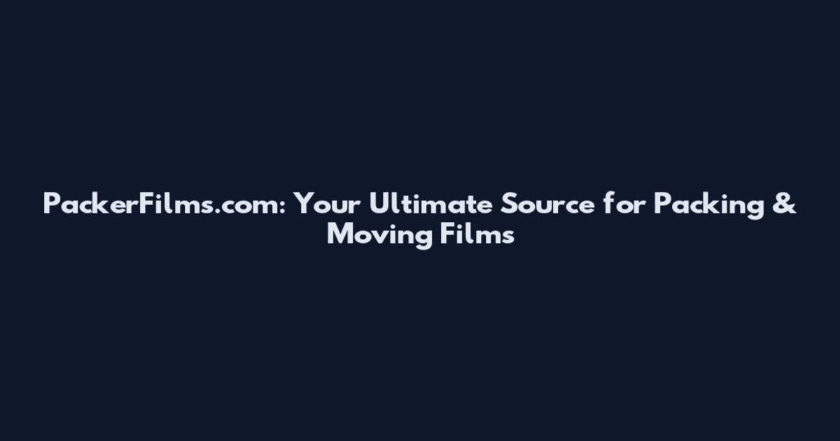PackerFilms.com: Your Ultimate Source for Packing & Moving Films