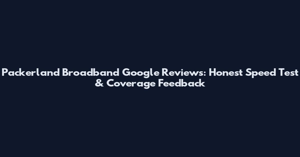 Packerland Broadband Google Reviews: Honest Speed Test & Coverage Feedback