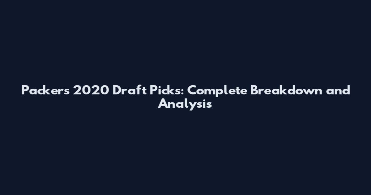 Packers 2020 Draft Picks: Complete Breakdown and Analysis