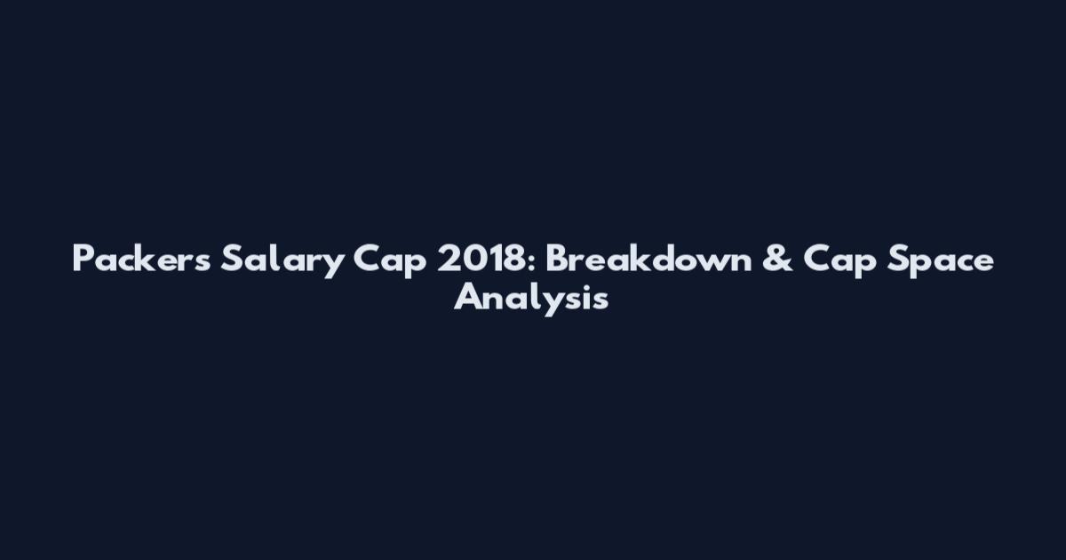 Packers Salary Cap 2018: Breakdown & Cap Space Analysis
