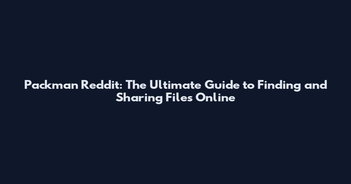 Packman Reddit: The Ultimate Guide to Finding and Sharing Files Online
