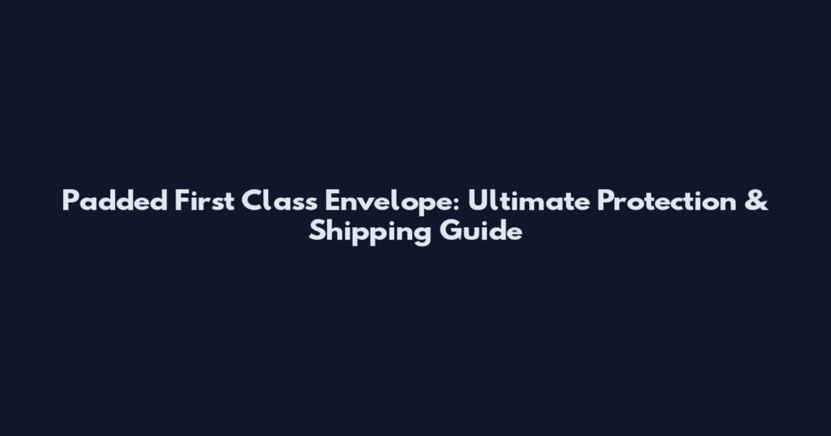 Padded First Class Envelope: Ultimate Protection & Shipping Guide