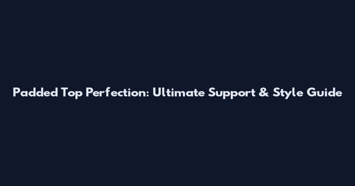 Padded Top Perfection: Ultimate Support & Style Guide