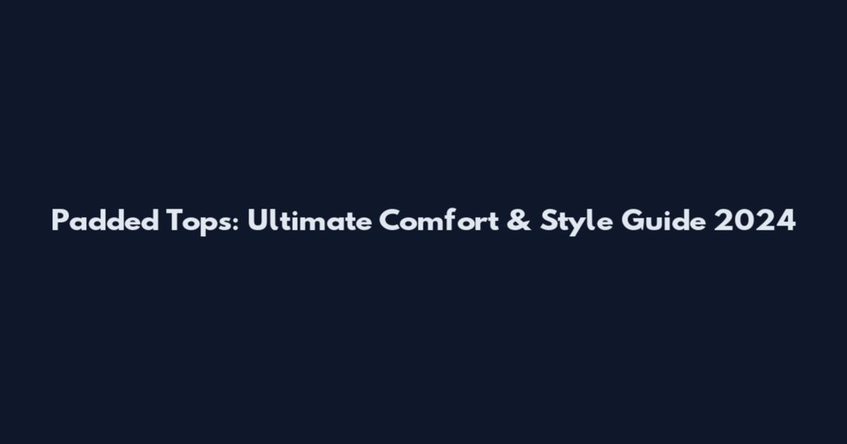 Padded Tops: Ultimate Comfort & Style Guide 2024