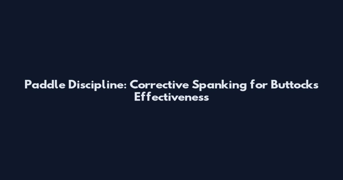 Paddle Discipline: Corrective Spanking for Buttocks Effectiveness