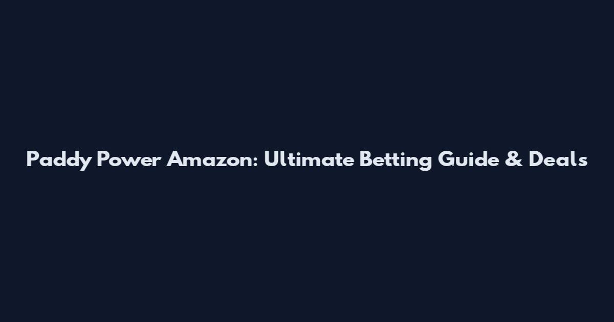 Paddy Power Amazon: Ultimate Betting Guide & Deals