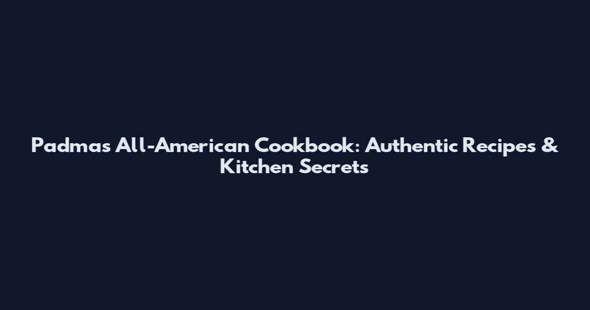 Padma's All-American Cookbook: Authentic Recipes & Kitchen Secrets