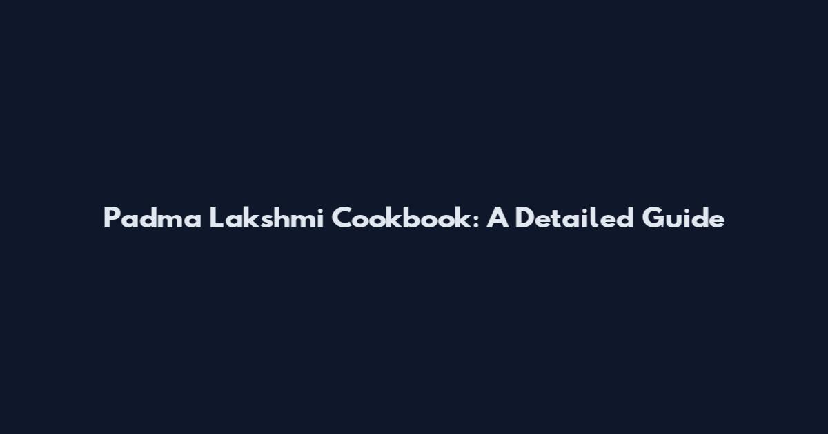 Padma Lakshmi Cookbook: A Detailed Guide