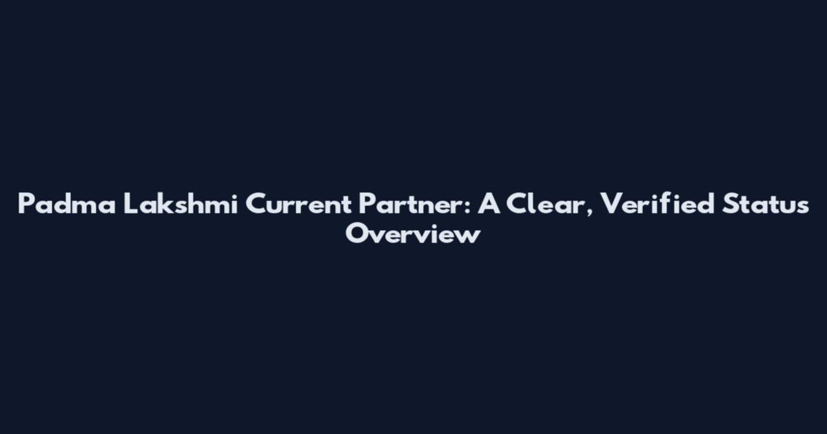 Padma Lakshmi Current Partner: A Clear, Verified Status Overview