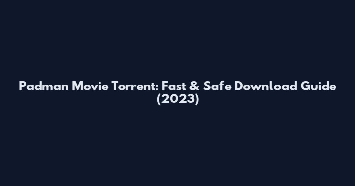 Padman Movie Torrent: Fast & Safe Download Guide (2023)