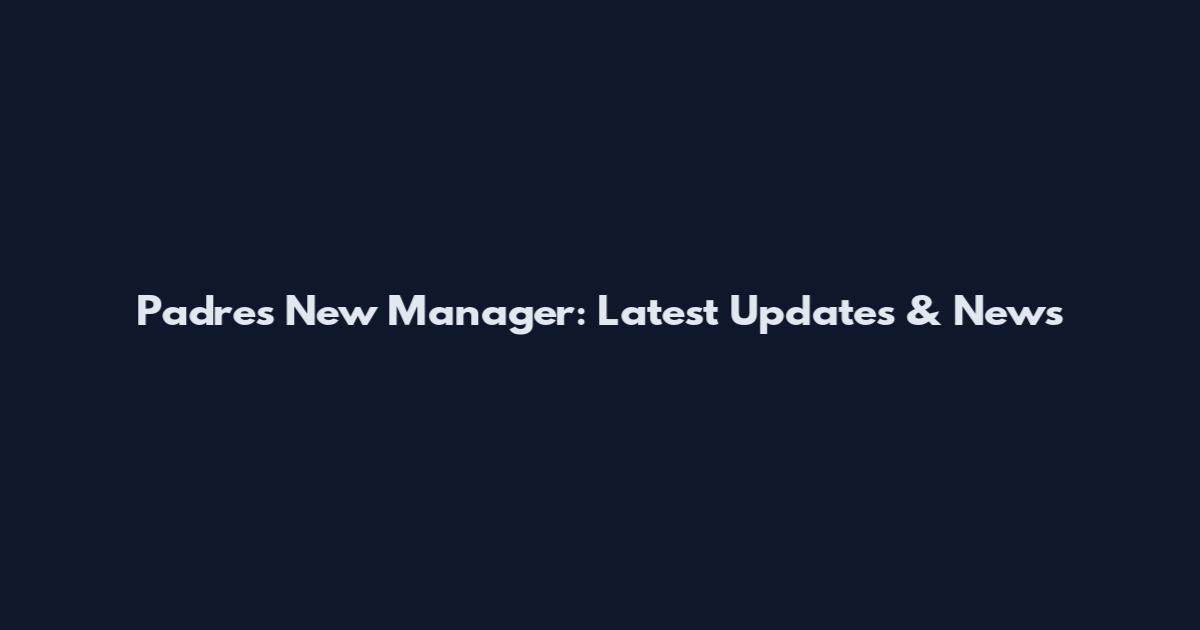 Padres New Manager: Latest Updates & News