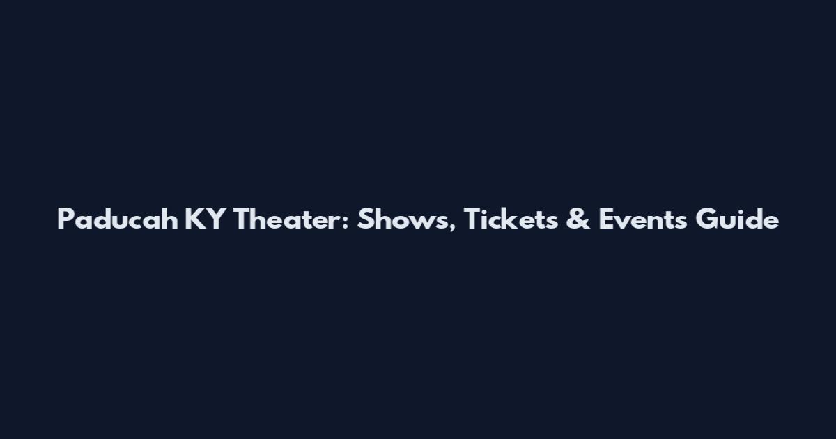 Paducah KY Theater: Shows, Tickets & Events Guide