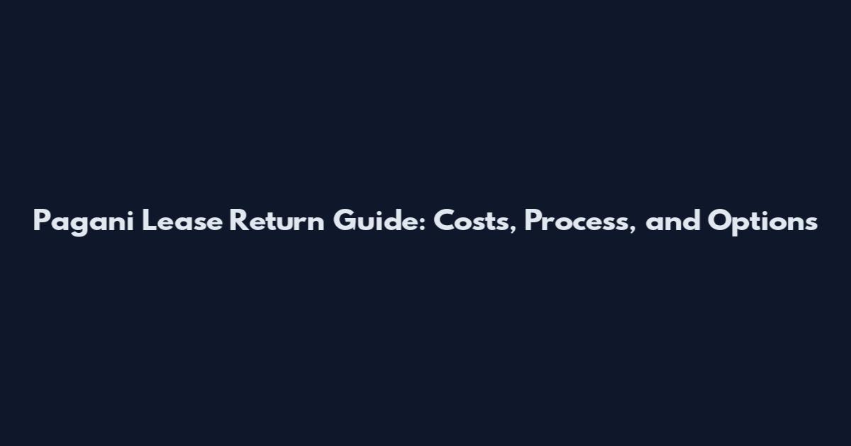 Pagani Lease Return Guide: Costs, Process, and Options