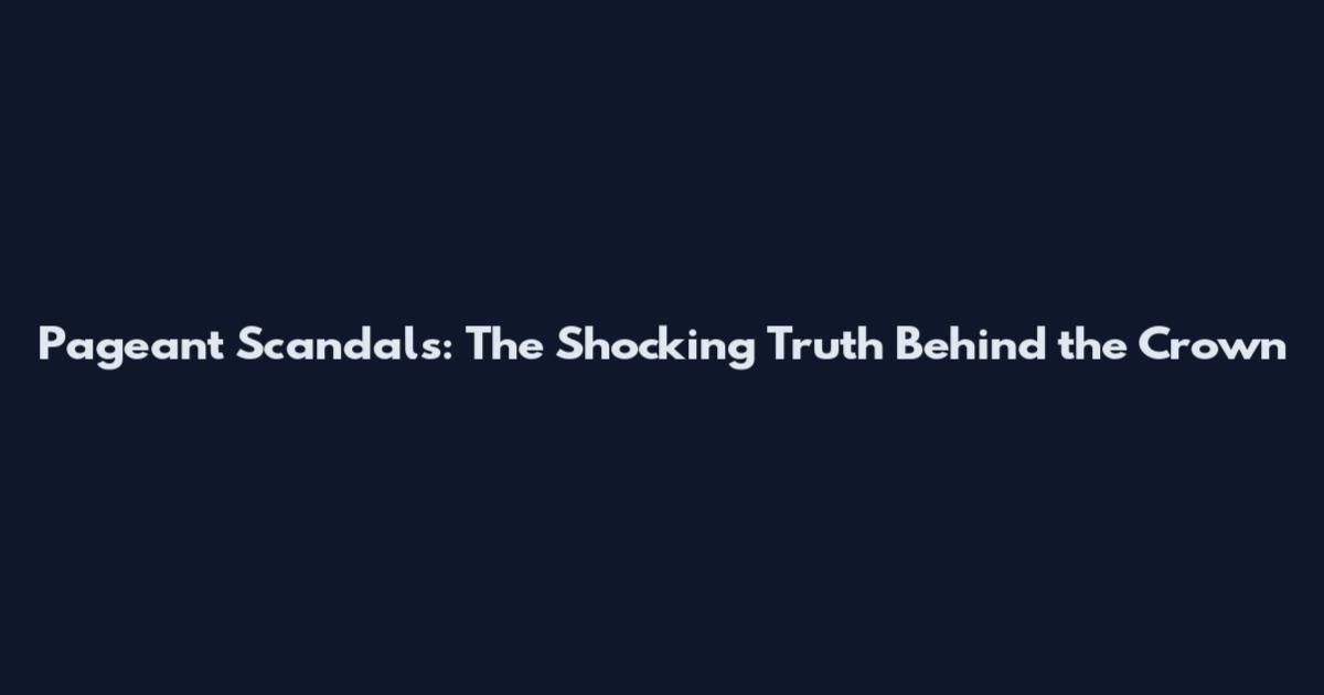 Pageant Scandals: The Shocking Truth Behind the Crown