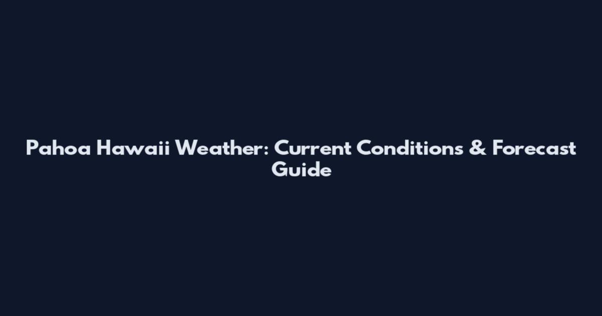 Pahoa Hawaii Weather: Current Conditions & Forecast Guide