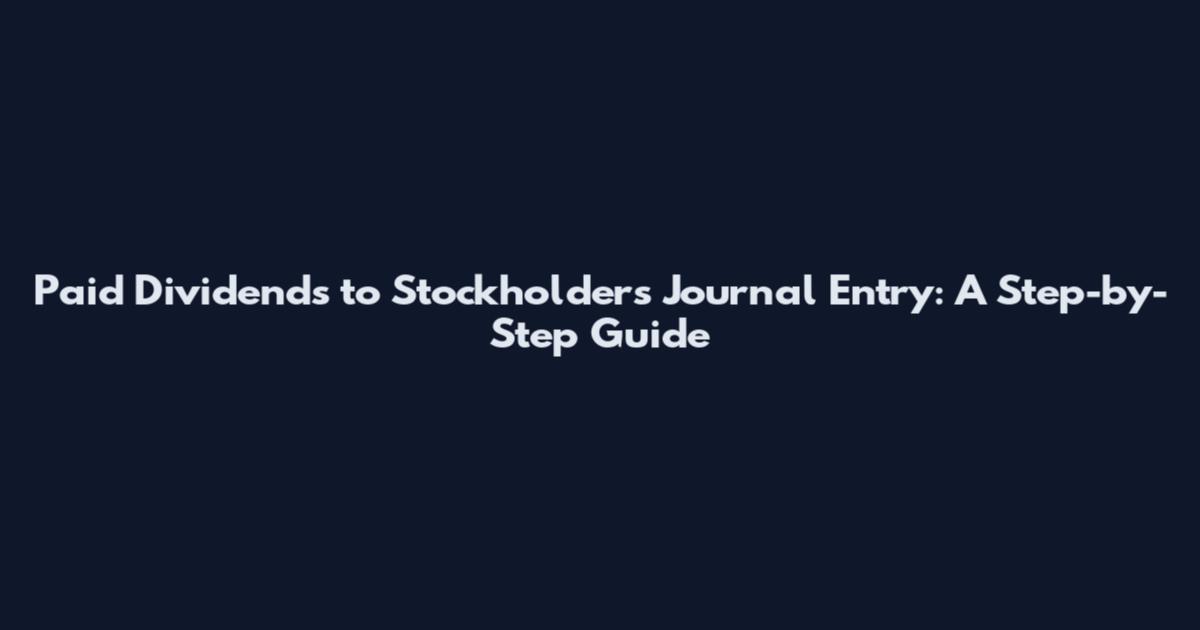 Paid Dividends to Stockholders Journal Entry: A Step-by-Step Guide