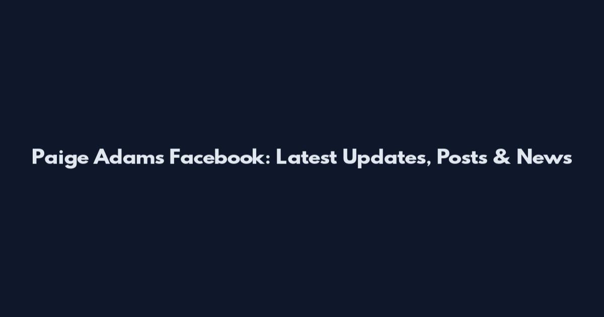 Paige Adams Facebook: Latest Updates, Posts & News
