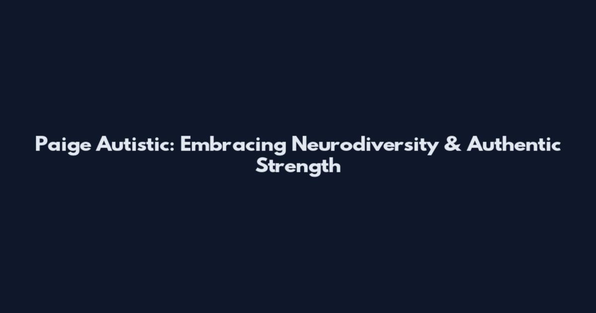 Paige Autistic: Embracing Neurodiversity & Authentic Strength
