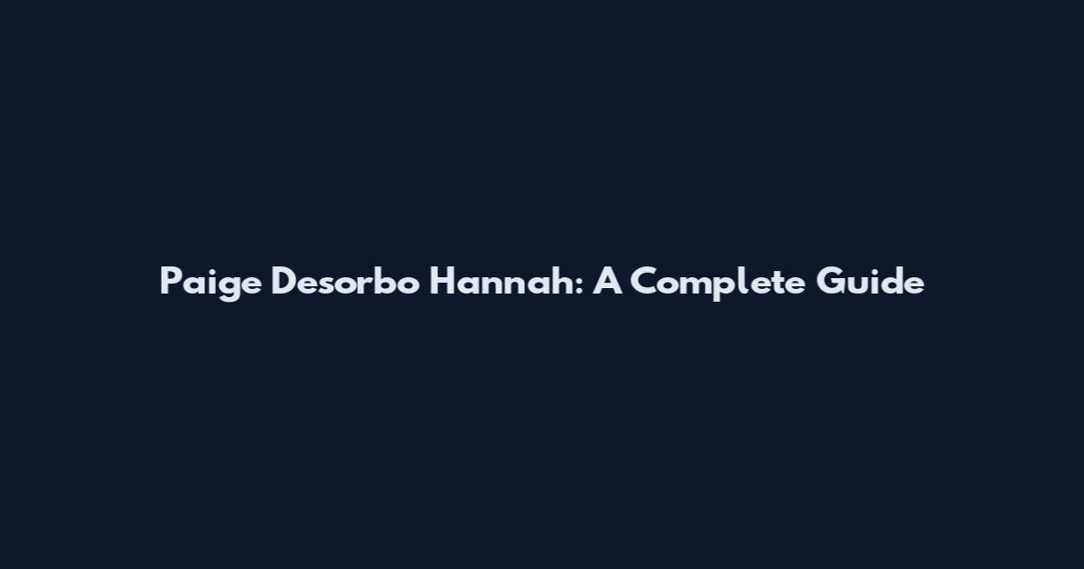 Paige Desorbo Hannah: A Complete Guide