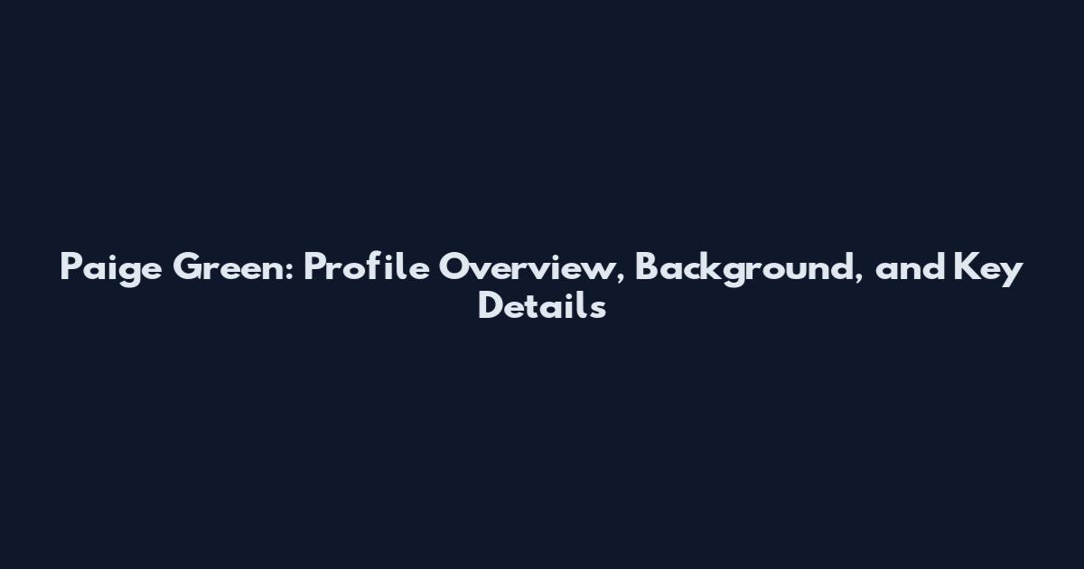 Paige Green: Profile Overview, Background, and Key Details