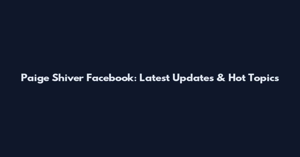 Paige Shiver Facebook: Latest Updates & Hot Topics