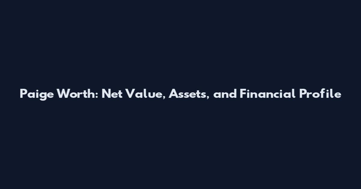 Paige Worth: Net Value, Assets, and Financial Profile