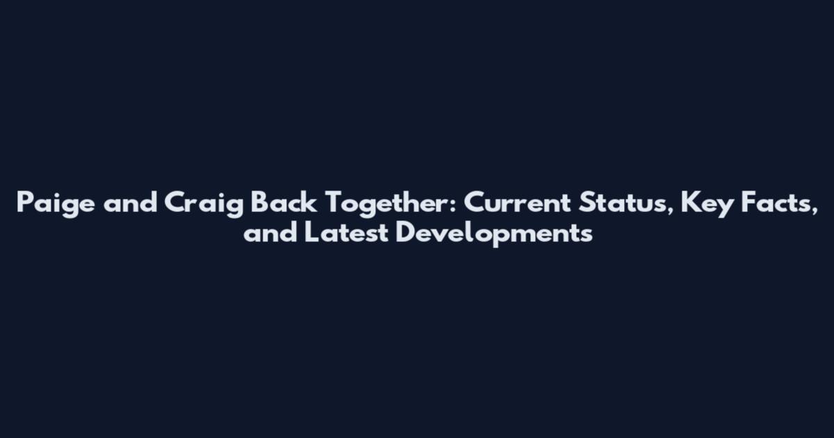 Paige and Craig Back Together: Current Status, Key Facts, and Latest Developments