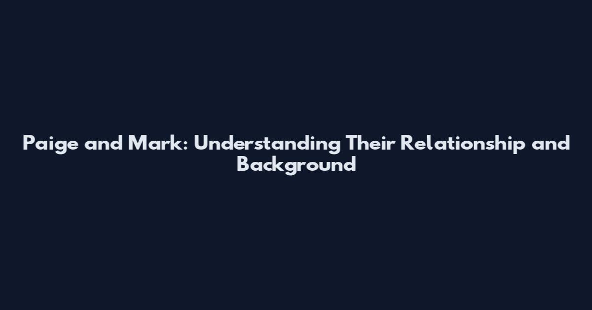 Paige and Mark: Understanding Their Relationship and Background