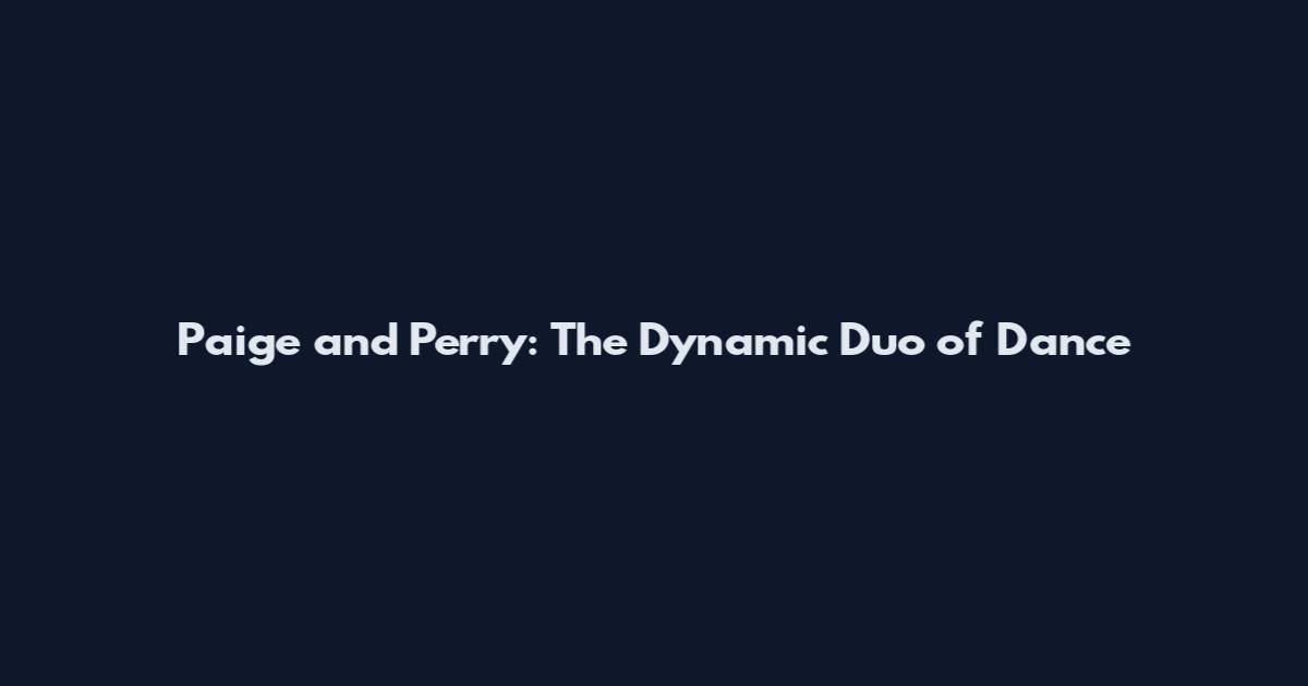 Paige and Perry: The Dynamic Duo of Dance