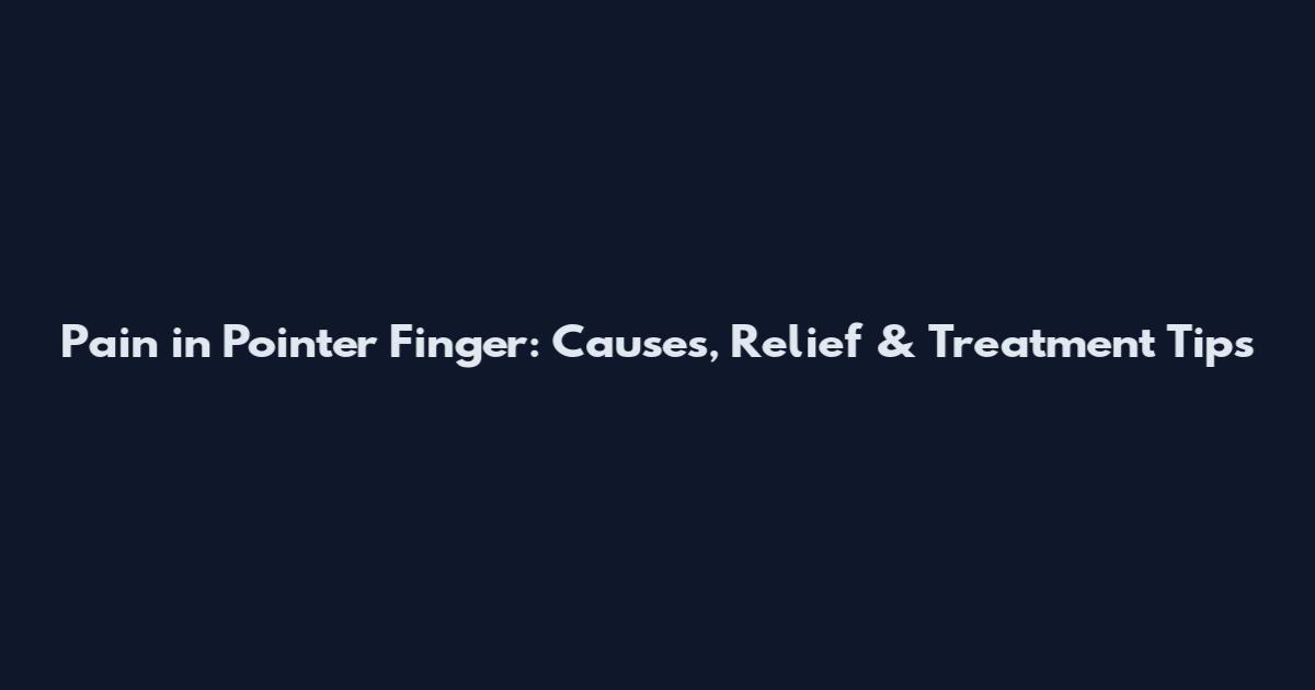 Pain in Pointer Finger: Causes, Relief & Treatment Tips