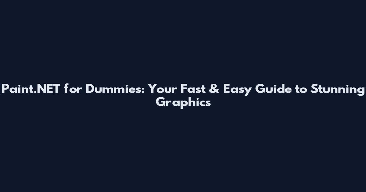 Paint.NET for Dummies: Your Fast & Easy Guide to Stunning Graphics