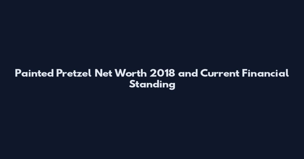 Painted Pretzel Net Worth 2018 and Current Financial Standing