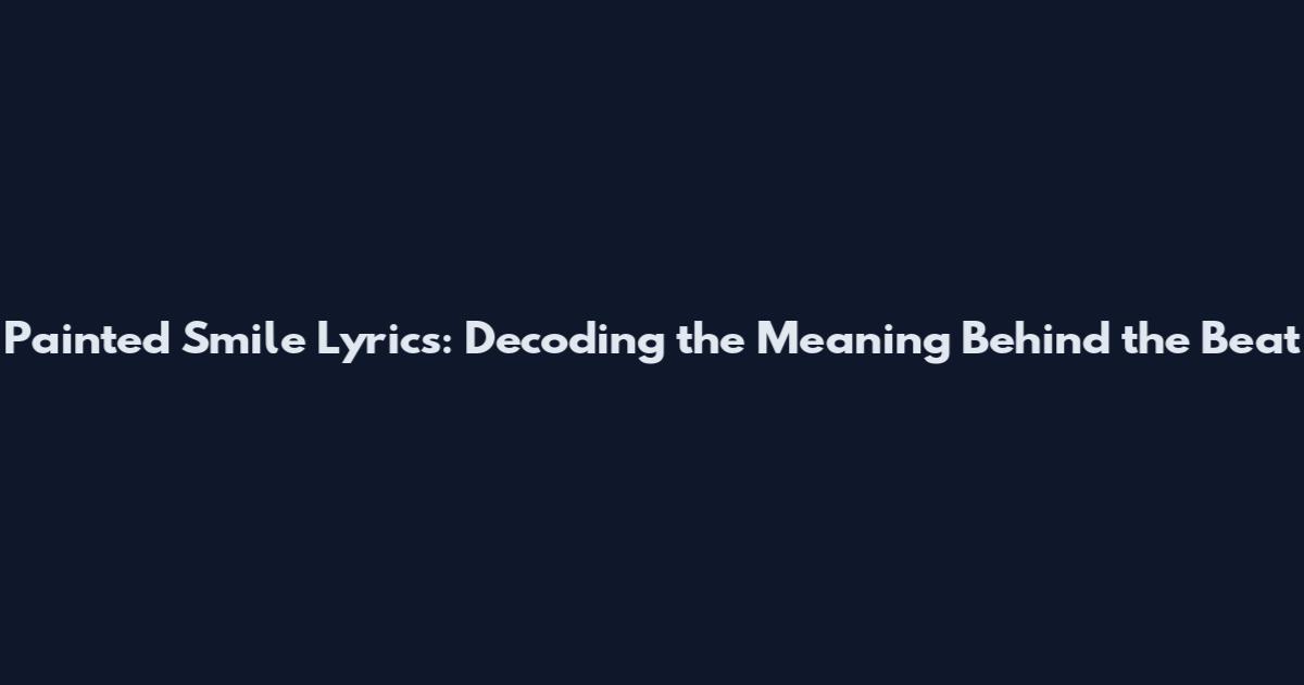 Painted Smile Lyrics: Decoding the Meaning Behind the Beat