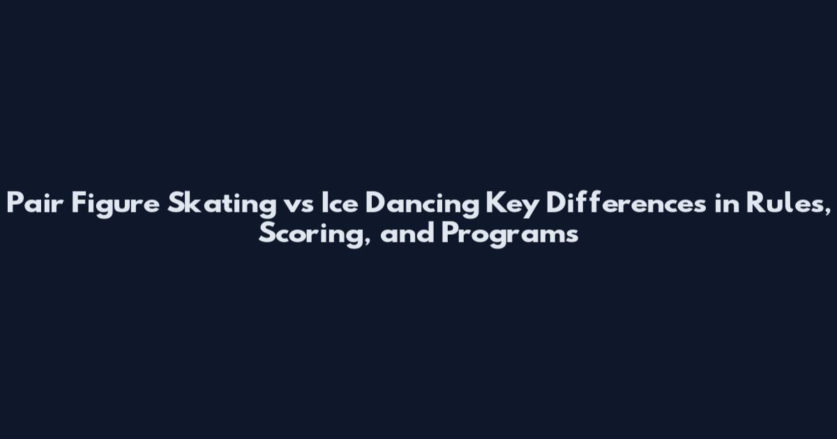 Pair Figure Skating vs Ice Dancing Key Differences in Rules, Scoring, and Programs